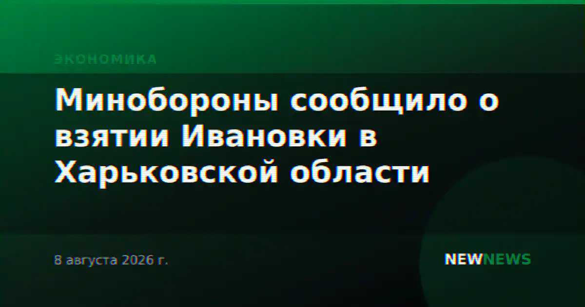 Минобороны сообщило о взятии Ивановки в Харьковской области