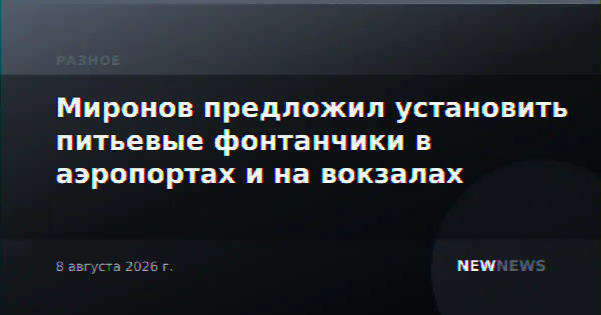 Миронов предложил установить питьевые фонтанчики в аэропортах и на вокзалах