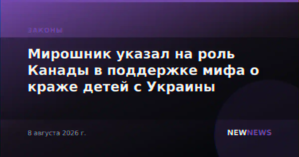 Мирошник указал на роль Канады в поддержке мифа о краже детей с Украины