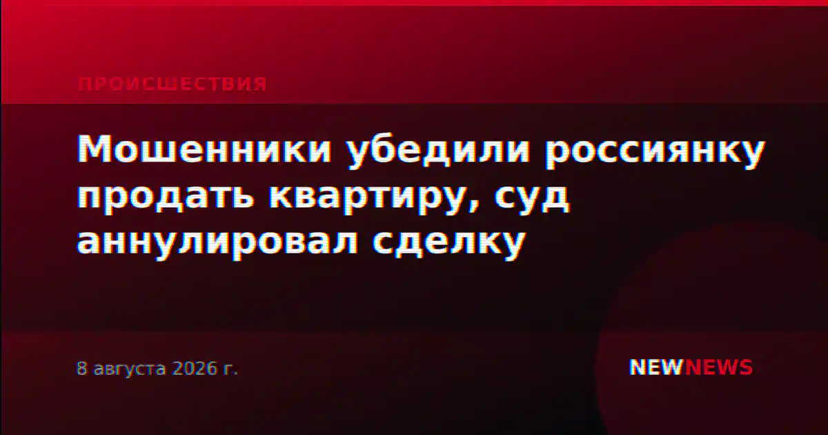 Мошенники убедили россиянку продать квартиру, суд аннулировал сделку