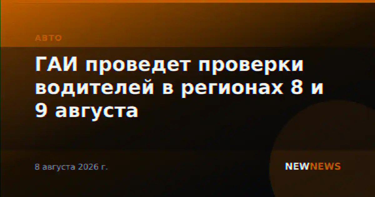 ГАИ проведет проверки водителей в регионах 8 и 9 августа