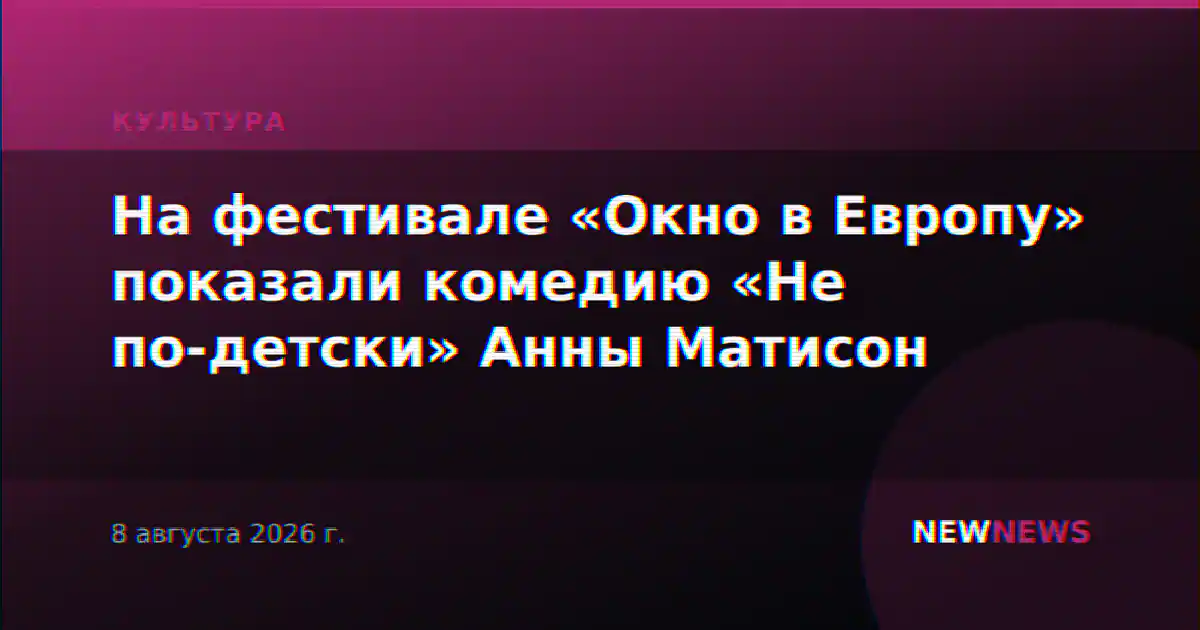 На фестивале «Окно в Европу» показали комедию «Не по-детски» Анны Матисон
