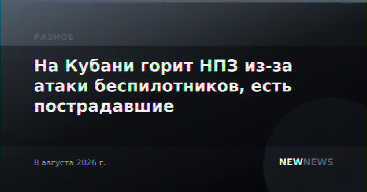 На Кубани горит НПЗ из-за атаки беспилотников, есть пострадавшие