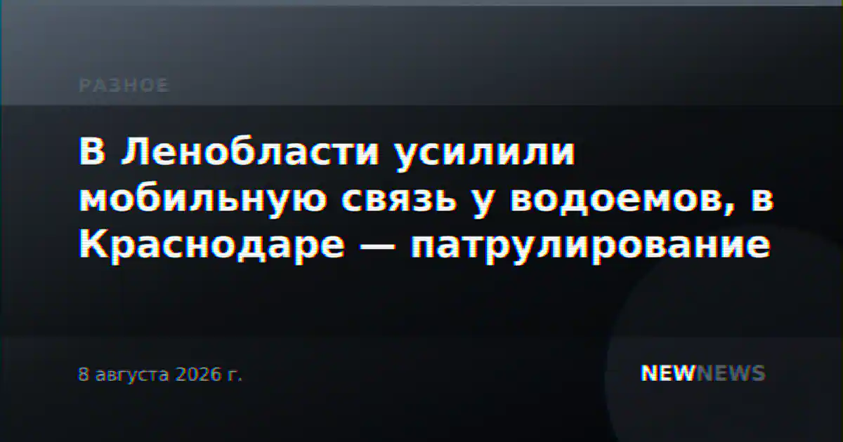 В Ленобласти усилили мобильную связь у водоемов, в Краснодаре — патрулирование