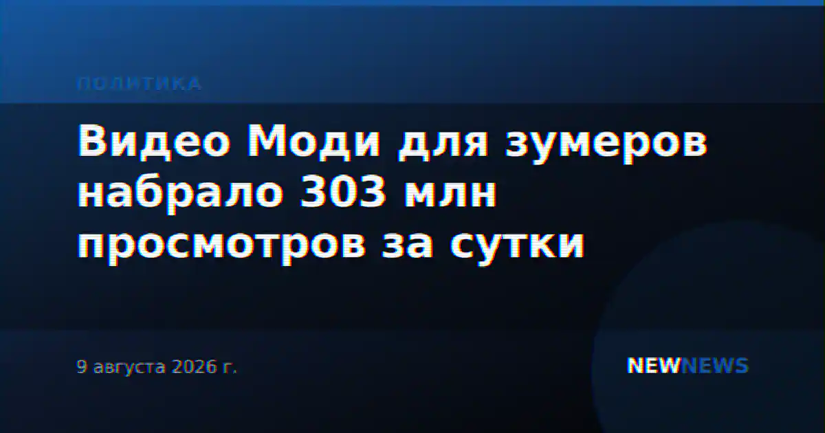 Видео Моди для зумеров набрало 303 млн просмотров за сутки