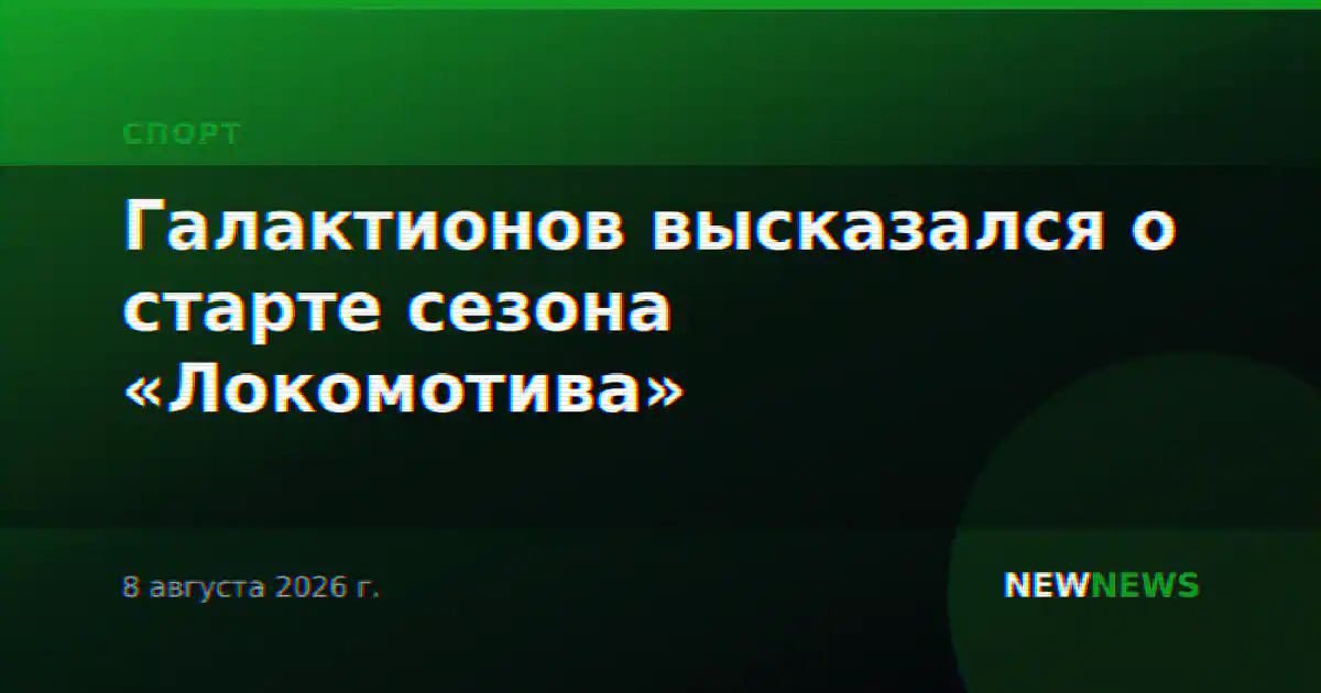 Галактионов высказался о старте сезона «Локомотива»