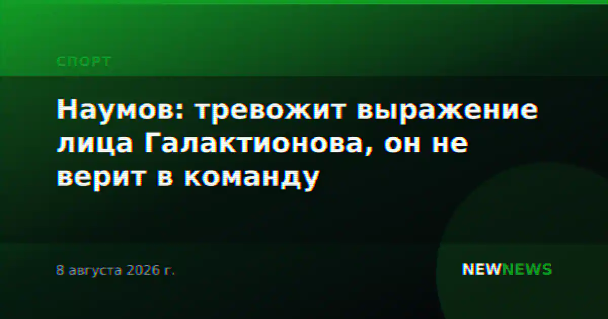 Наумов: тревожит выражение лица Галактионова, он не верит в команду