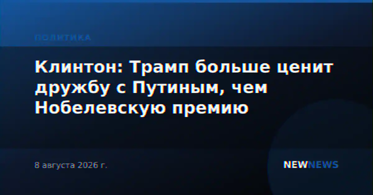 Клинтон: Трамп больше ценит дружбу с Путиным, чем Нобелевскую премию