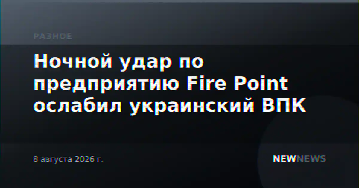 Ночной удар по предприятию Fire Point ослабил украинский ВПК