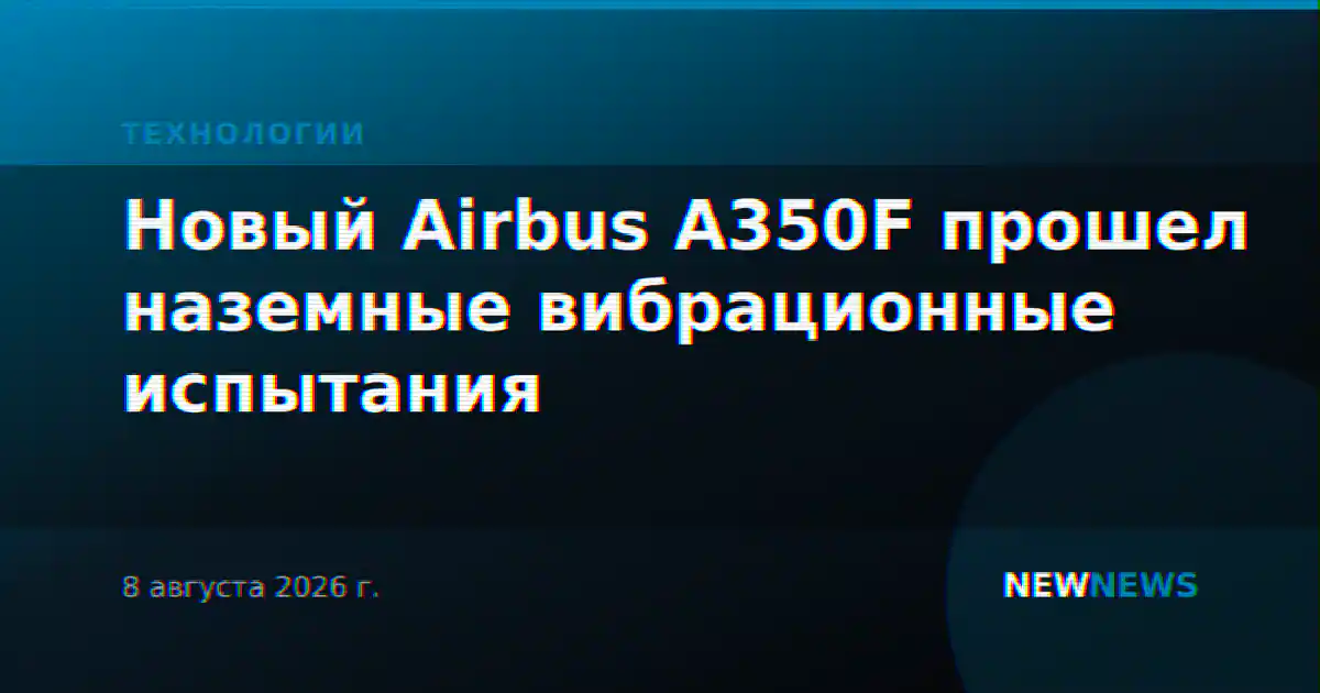 Новый Airbus A350F прошел наземные вибрационные испытания