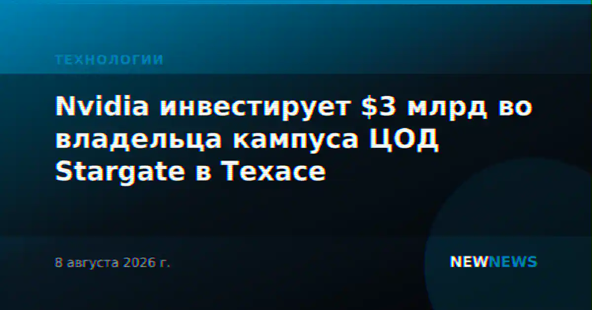 Nvidia инвестирует $3 млрд во владельца кампуса ЦОД Stargate в Техасе