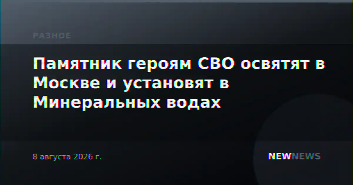 Памятник героям СВО освятят в Москве и установят в Минеральных водах
