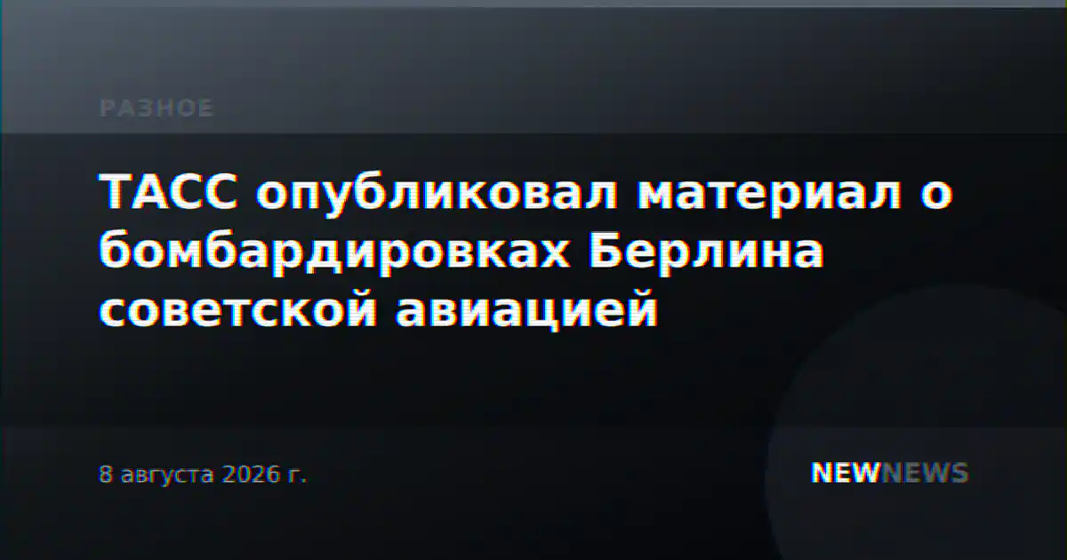 ТАСС опубликовал материал о бомбардировках Берлина советской авиацией