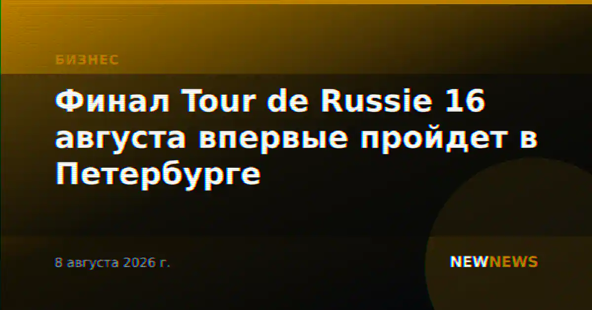 Финал Tour de Russie 16 августа впервые пройдет в Петербурге