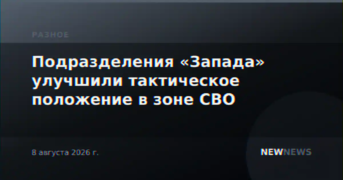 Подразделения «Запада» улучшили тактическое положение в зоне СВО