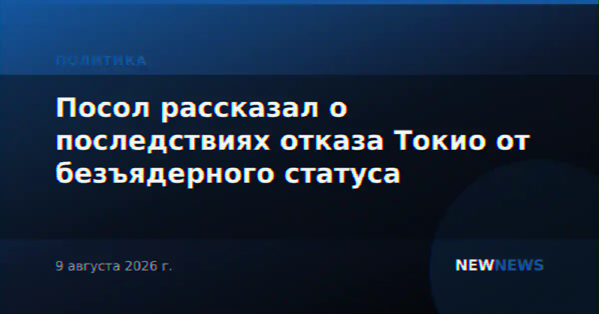 Посол рассказал о последствиях отказа Токио от безъядерного статуса