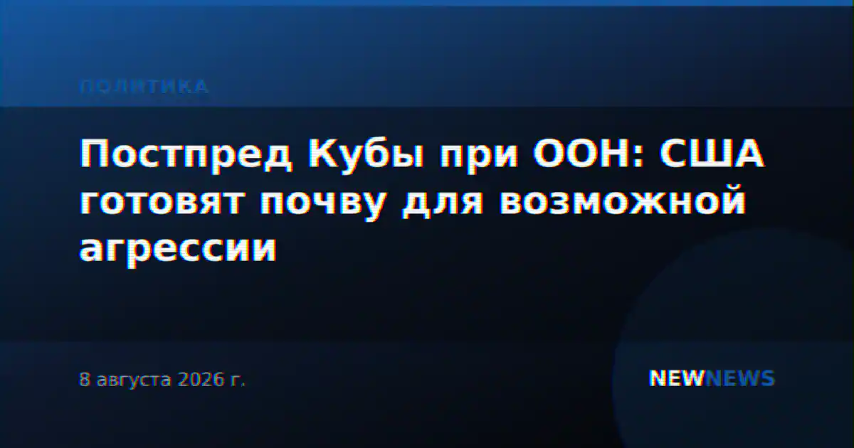 Постпред Кубы при ООН: США готовят почву для возможной агрессии