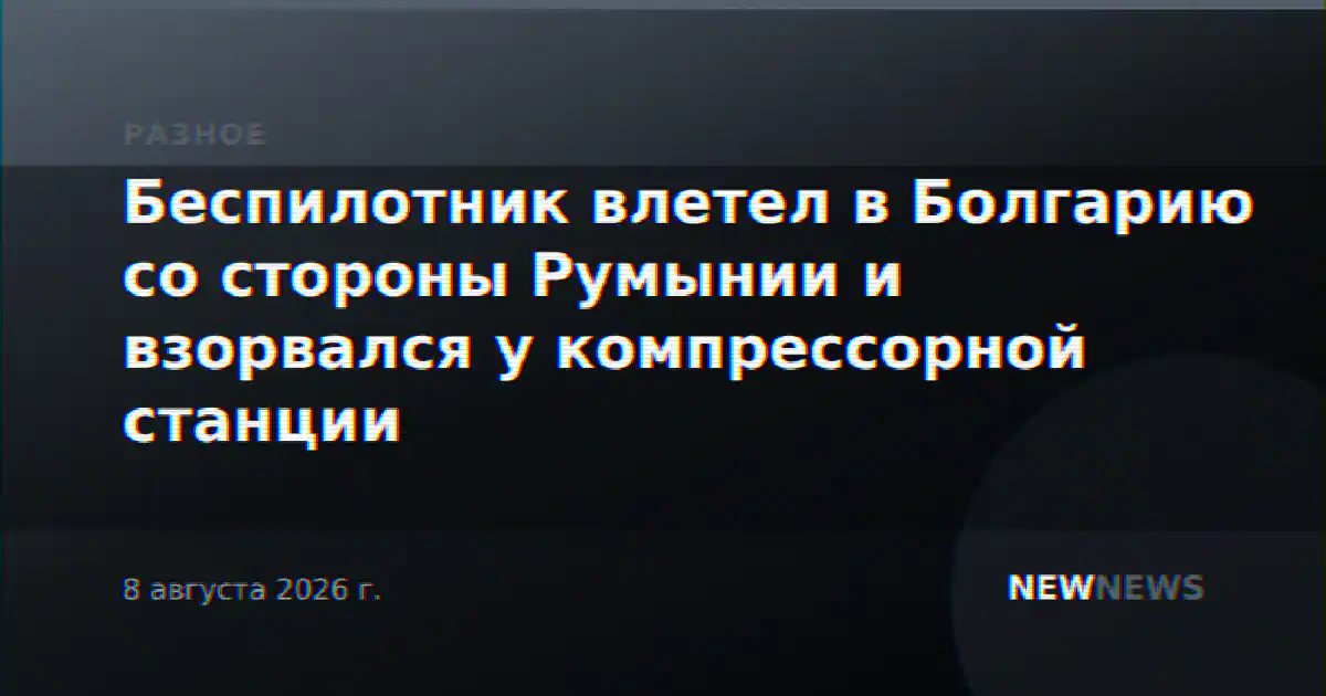 Беспилотник влетел в Болгарию со стороны Румынии и взорвался у компрессорной станции