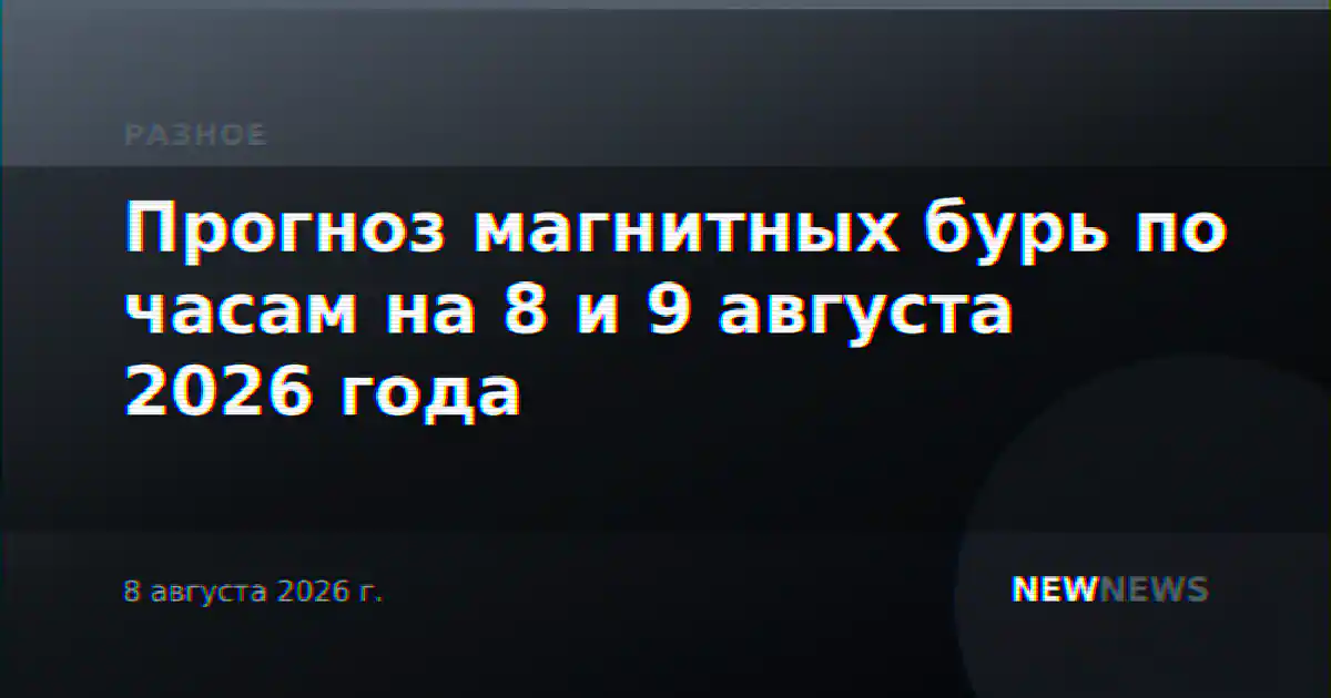 Прогноз магнитных бурь по часам на 8 и 9 августа 2026 года