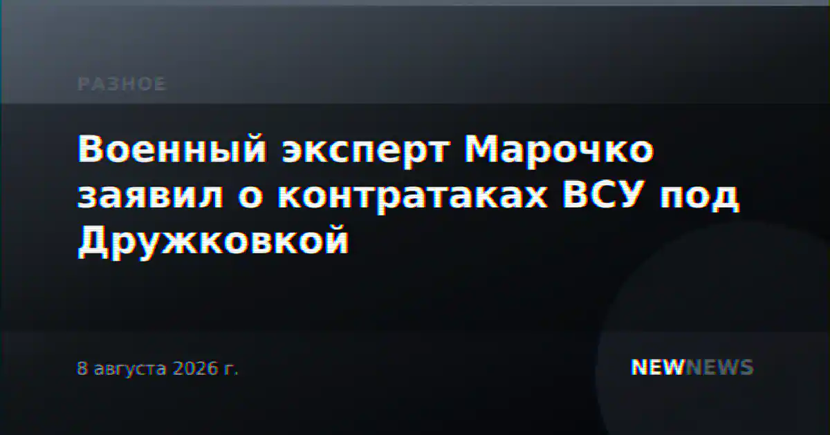 Военный эксперт Марочко заявил о контратаках ВСУ под Дружковкой