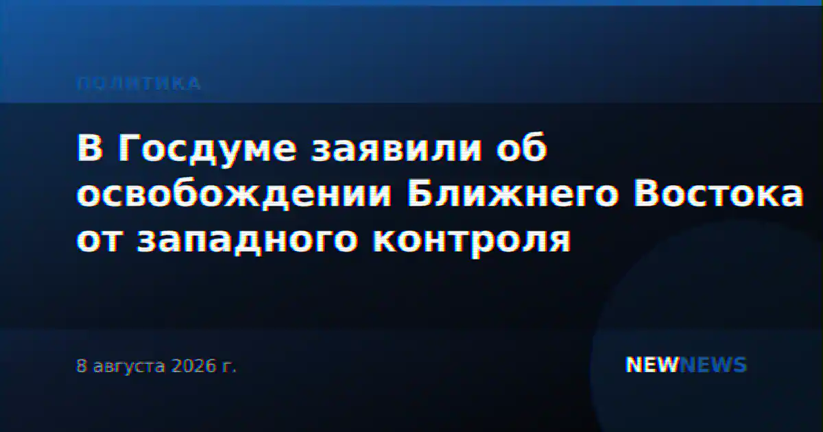 В Госдуме заявили об освобождении Ближнего Востока от западного контроля