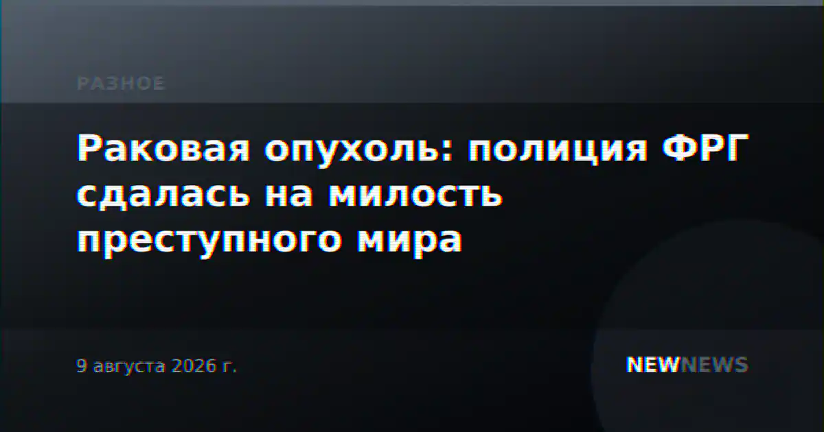 Раковая опухоль: полиция ФРГ сдалась на милость преступного мира