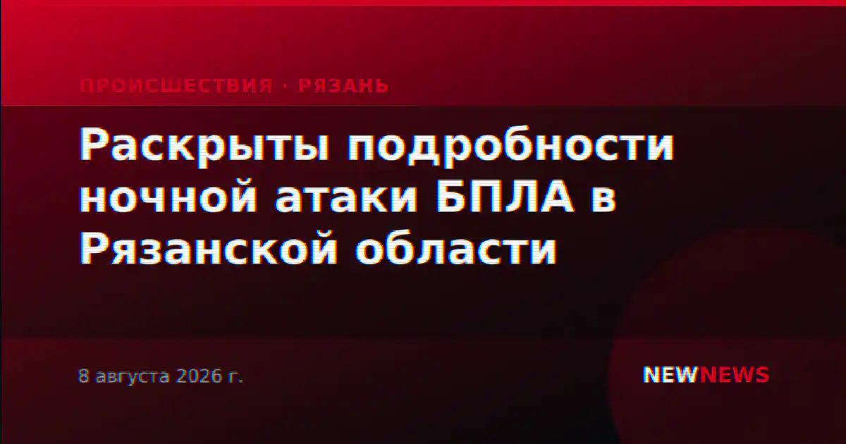 Раскрыты подробности ночной атаки БПЛА в Рязанской области