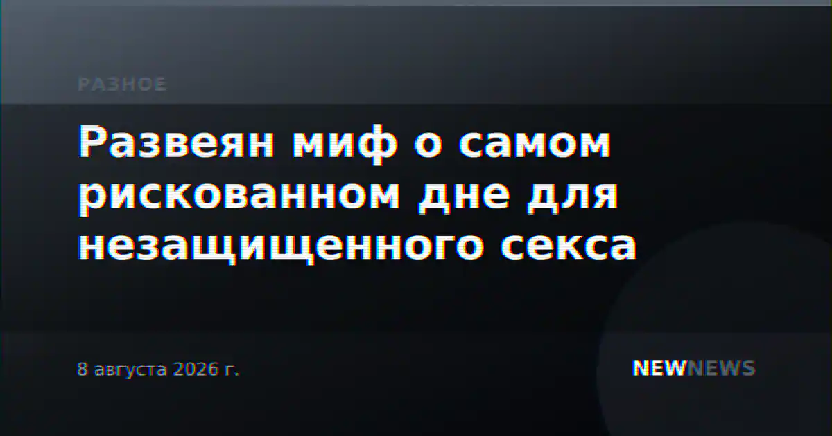 Развеян миф о самом рискованном дне для незащищенного секса
