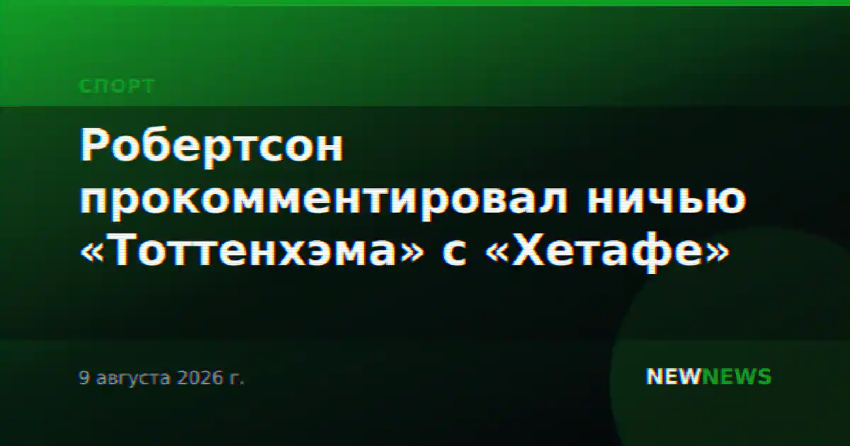 Робертсон прокомментировал ничью «Тоттенхэма» с «Хетафе»