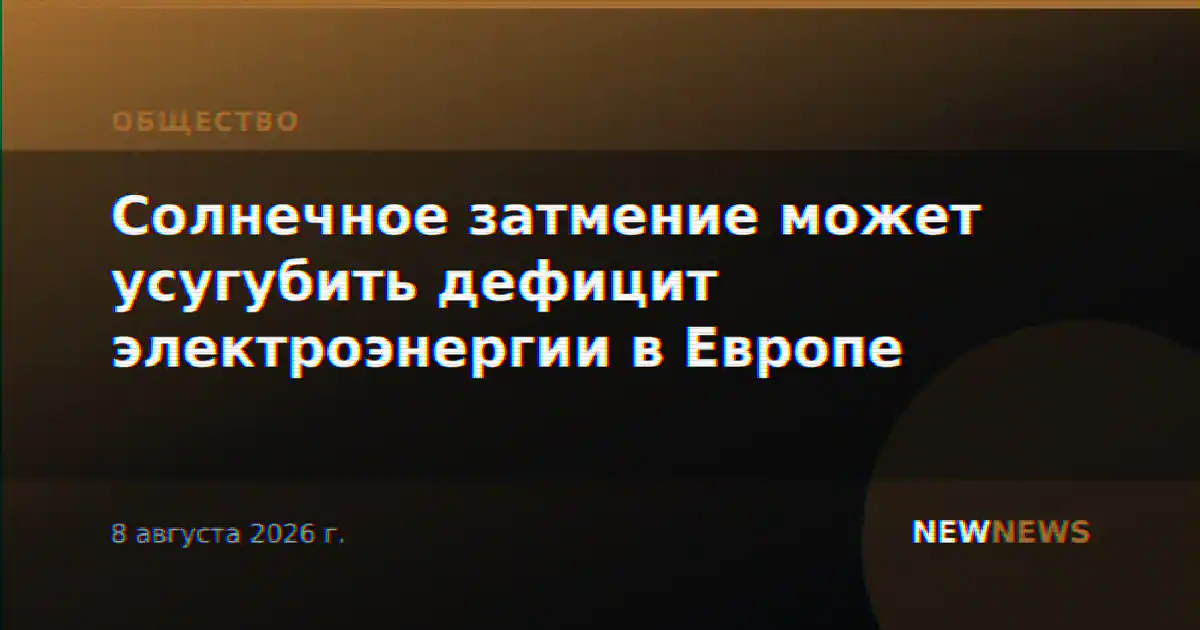 Солнечное затмение может усугубить дефицит электроэнергии в Европе