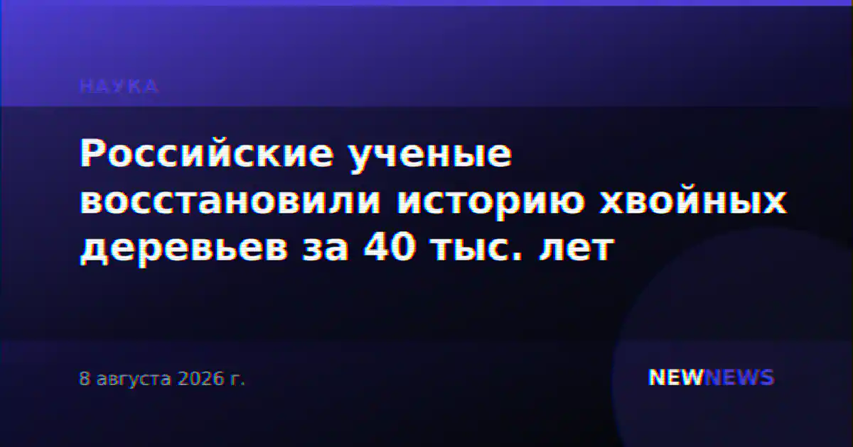 Российские ученые восстановили историю хвойных деревьев за 40 тыс. лет