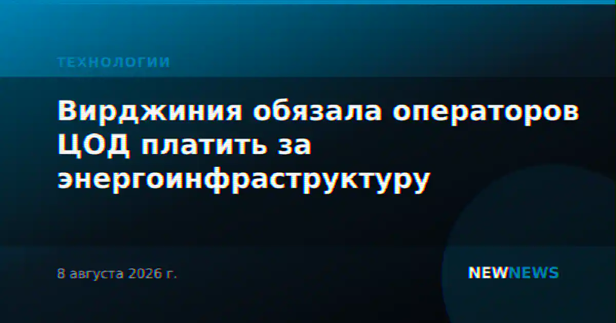 Вирджиния обязала операторов ЦОД платить за энергоинфраструктуру