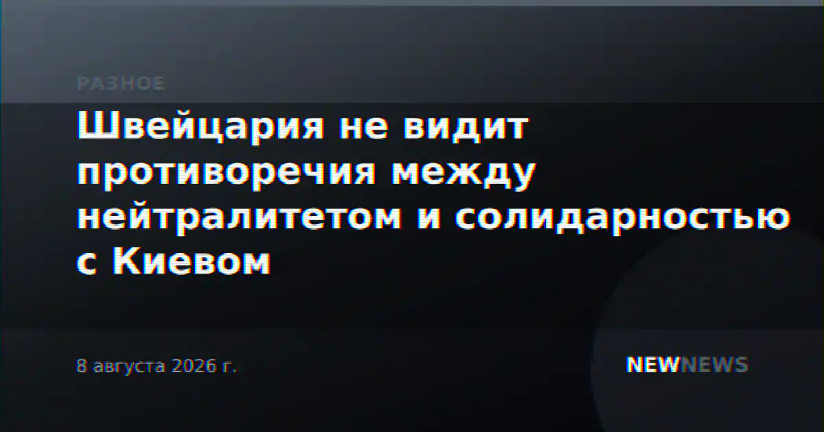 Швейцария не видит противоречия между нейтралитетом и солидарностью с Киевом