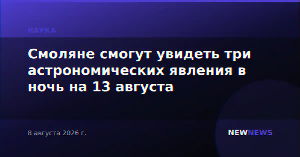 Смоляне смогут увидеть три астрономических явления в ночь на 13 августа