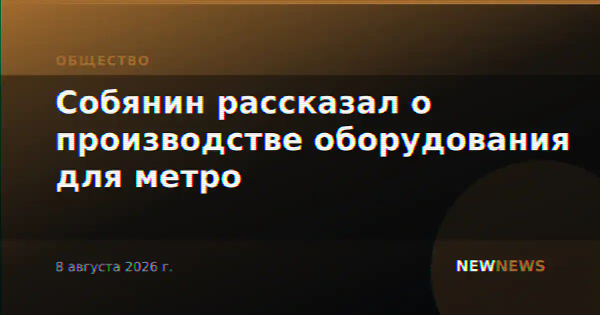 Собянин рассказал о производстве оборудования для метро