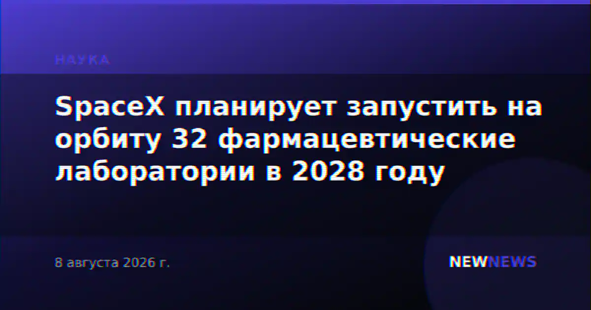 SpaceX планирует запустить на орбиту 32 фармацевтические лаборатории в 2028 году