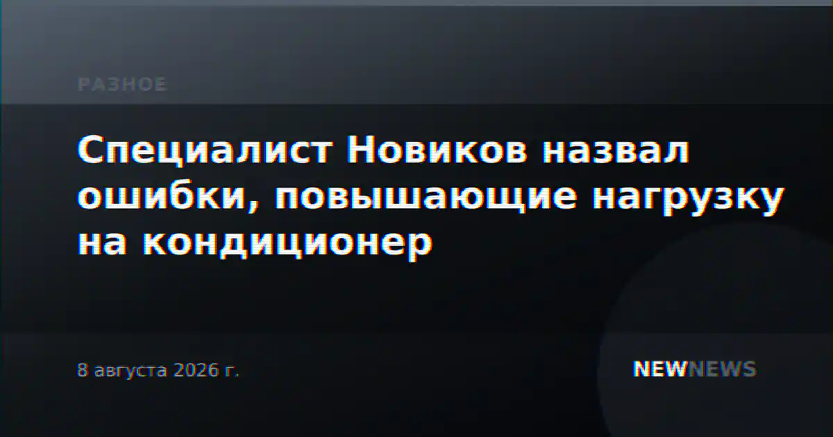 Специалист Новиков назвал ошибки, повышающие нагрузку на кондиционер