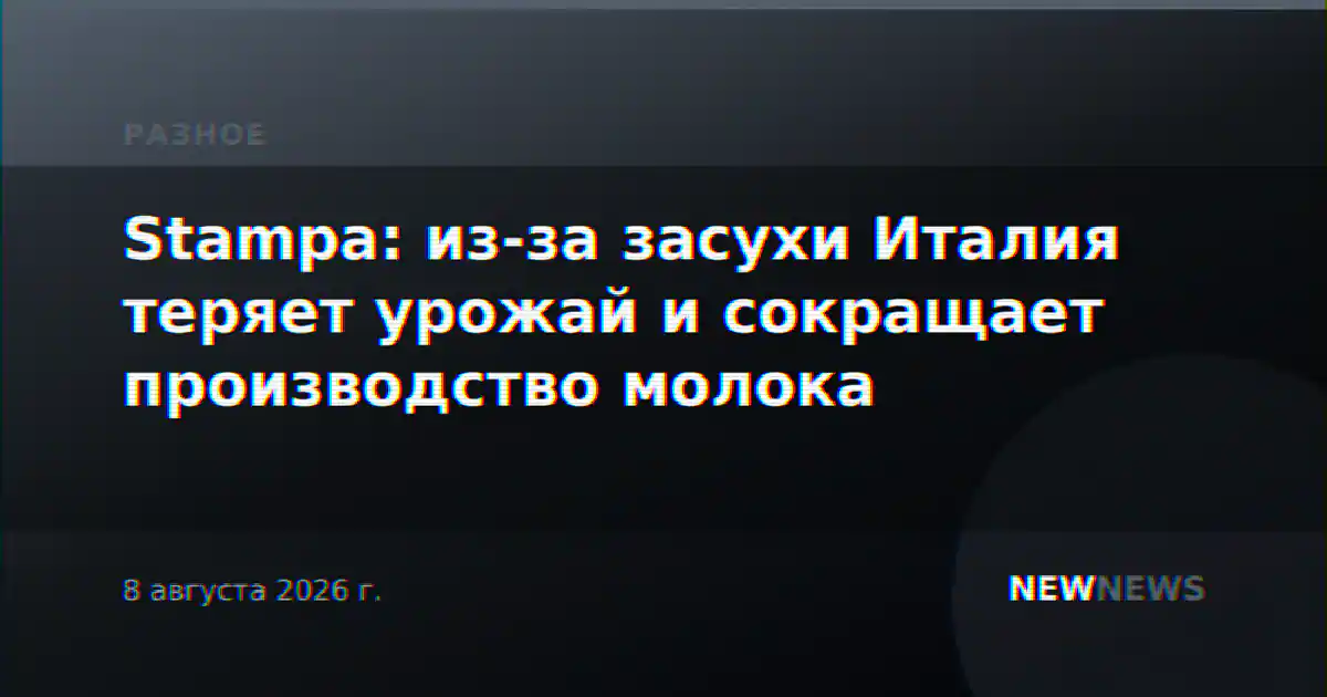 Stampa: из-за засухи Италия теряет урожай и сокращает производство молока
