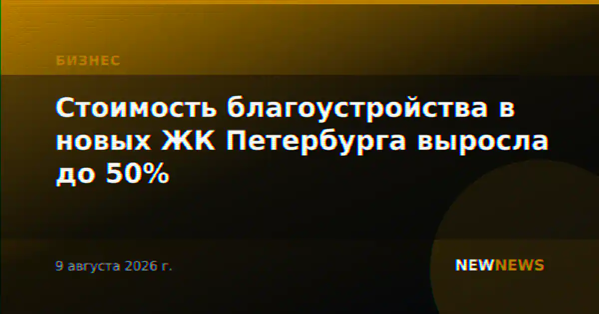Стоимость благоустройства в новых ЖК Петербурга выросла до 50%