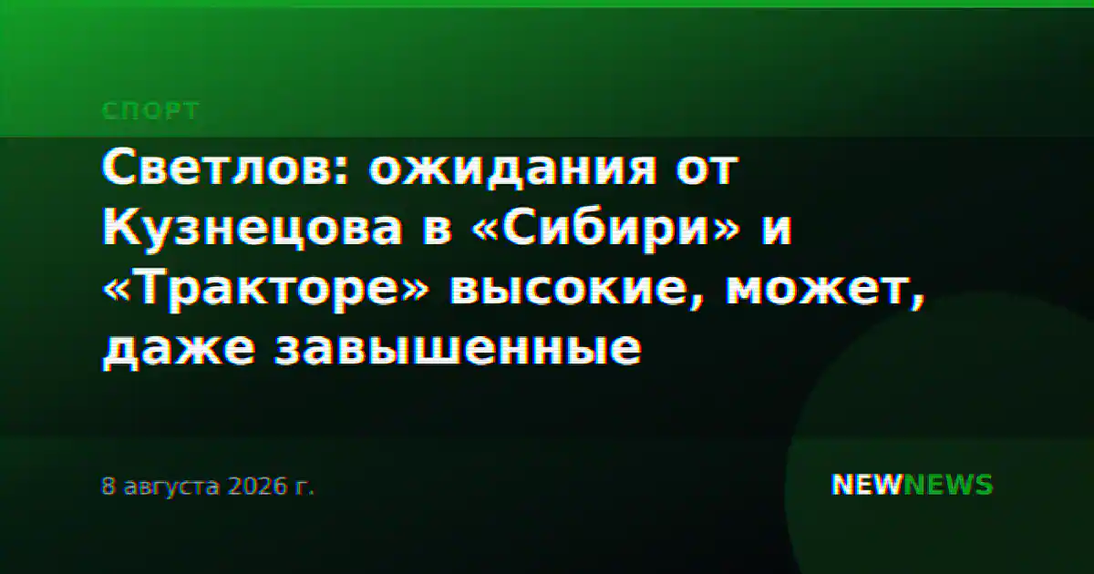 Светлов: ожидания от Кузнецова в «Сибири» и «Тракторе» высокие, может, даже завышенные