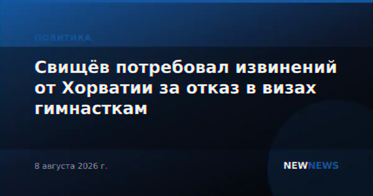 Свищёв потребовал извинений от Хорватии за отказ в визах гимнасткам