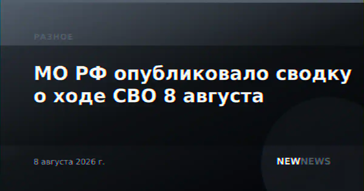 МО РФ опубликовало сводку о ходе СВО 8 августа