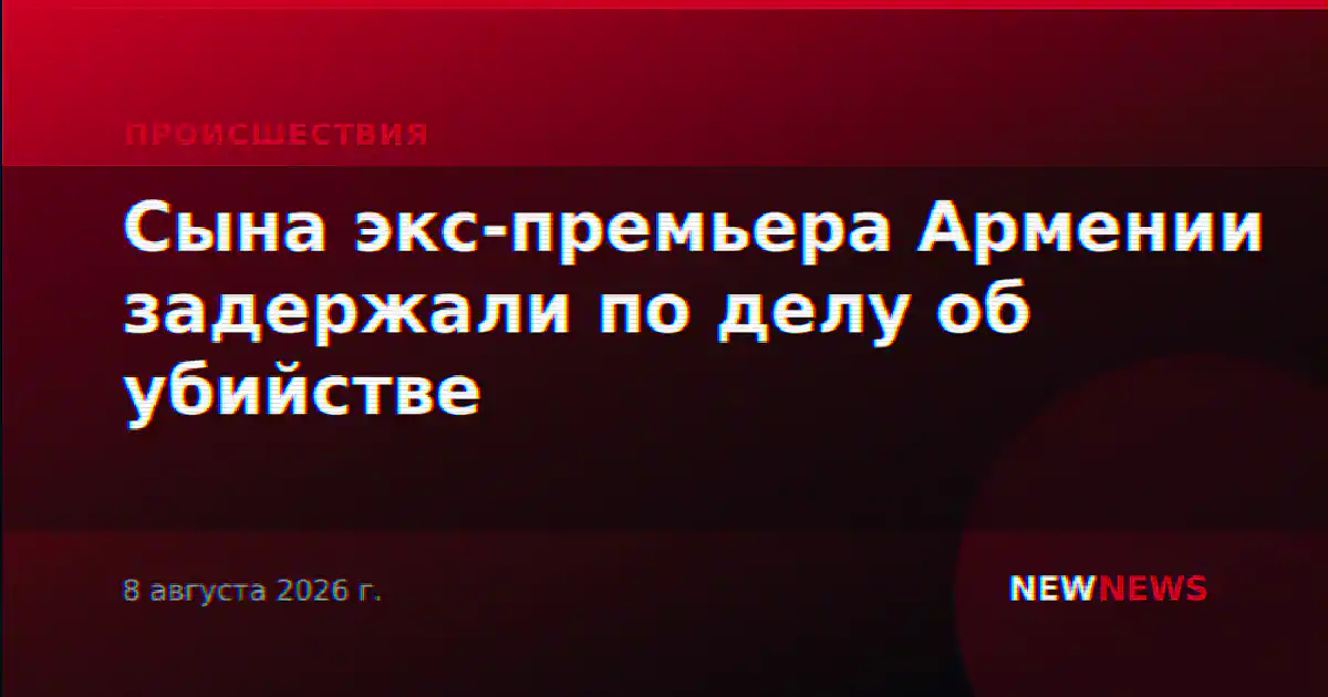 Сына экс-премьера Армении задержали по делу об убийстве