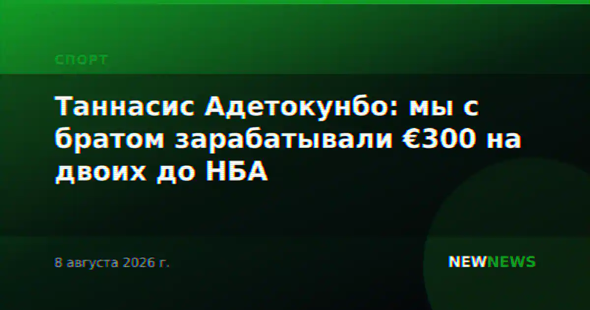 Таннасис Адетокунбо: мы с братом зарабатывали €300 на двоих до НБА