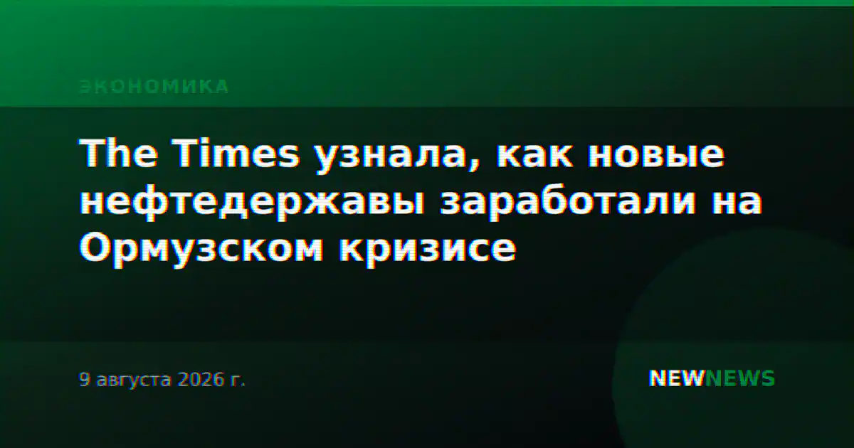 The Times узнала, как новые нефтедержавы заработали на Ормузском кризисе