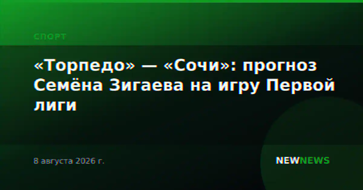 «Торпедо» — «Сочи»: прогноз Семёна Зигаева на игру Первой лиги