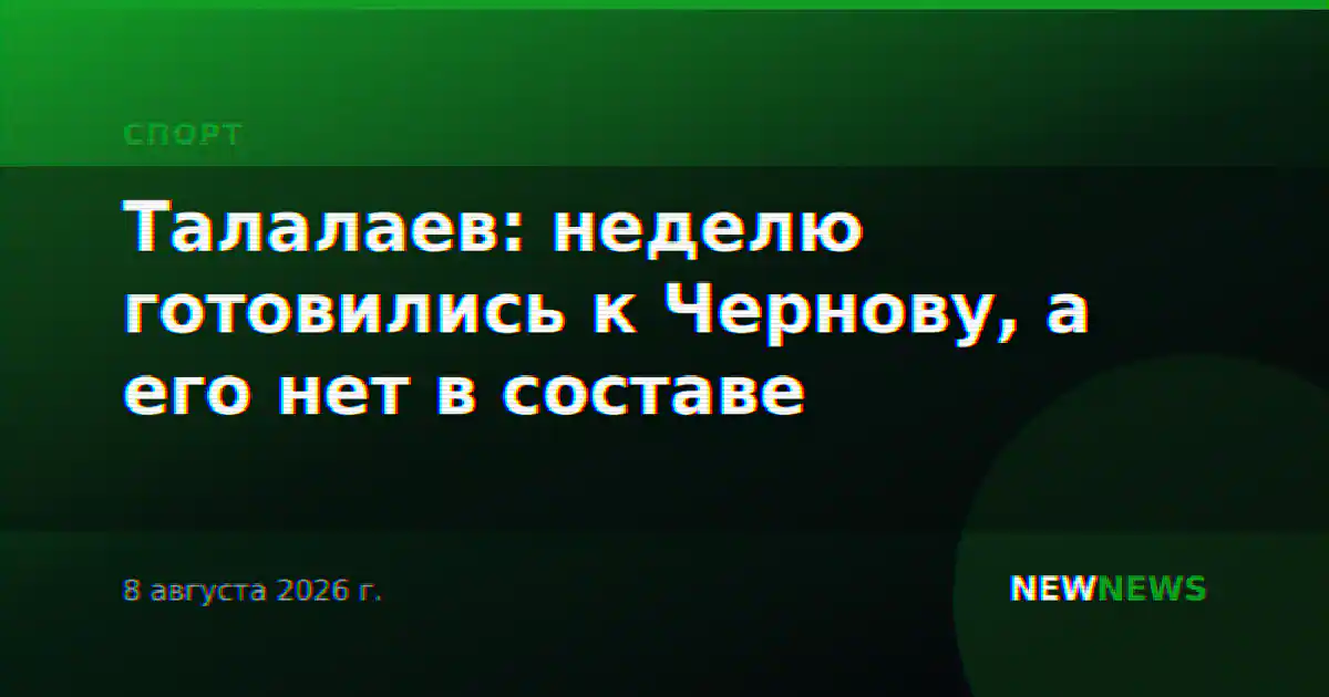Талалаев: неделю готовились к Чернову, а его нет в составе