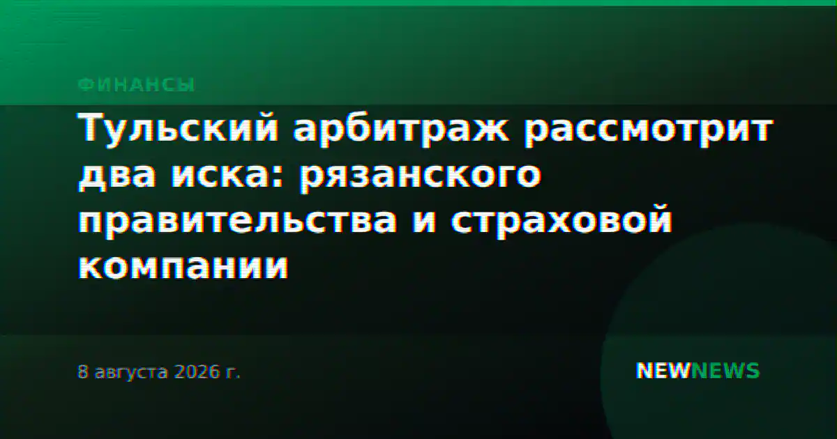 Тульский арбитраж рассмотрит два иска: рязанского правительства и страховой компании