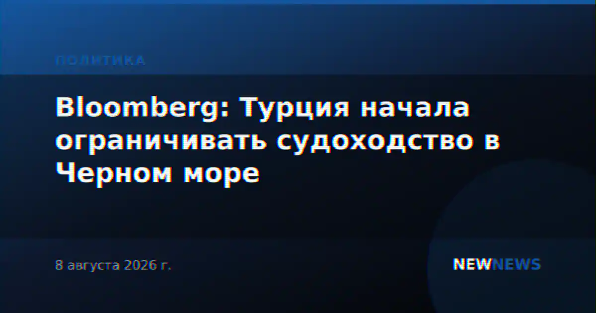 Bloomberg: Турция начала ограничивать судоходство в Черном море