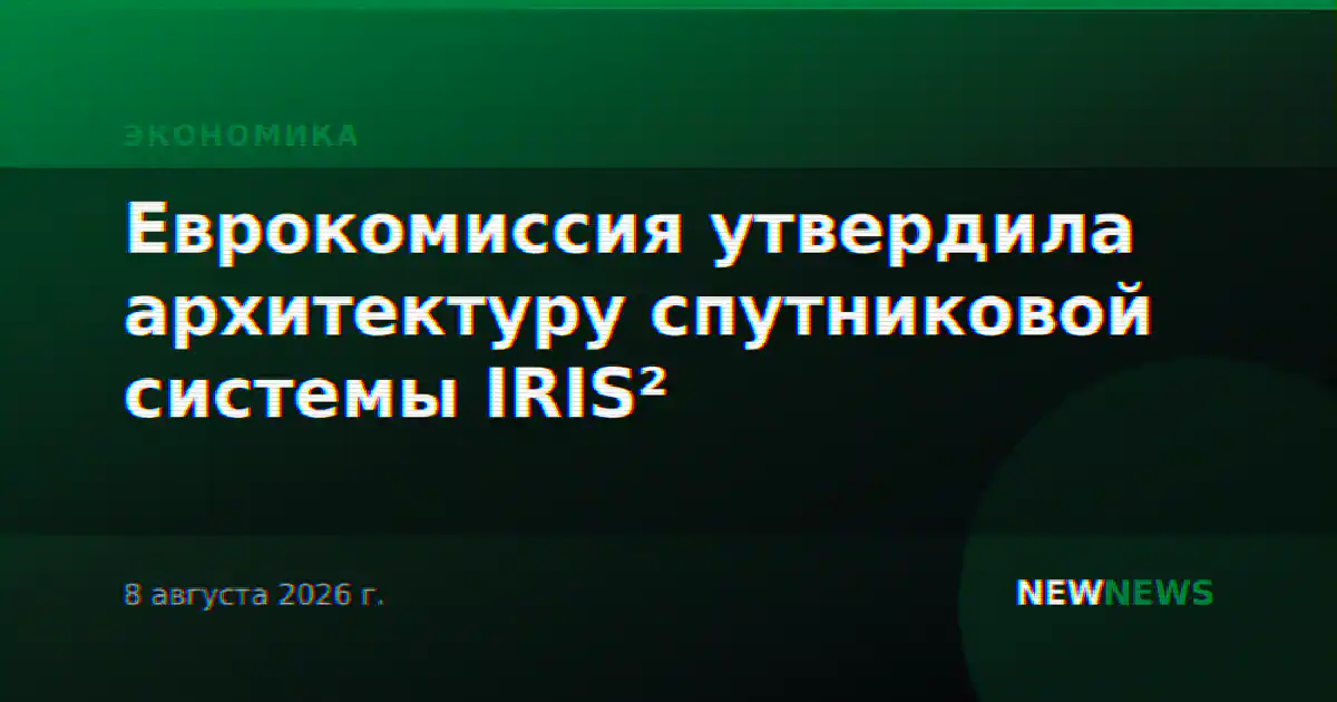 Еврокомиссия утвердила архитектуру спутниковой системы IRIS²